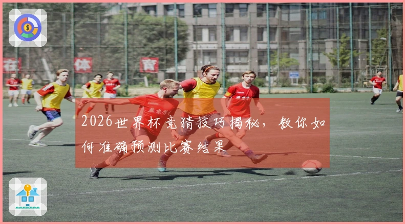 2026世界杯竞猜技巧揭秘，教你如何准确预测比赛结果