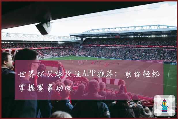 世界杯买球投注APP推荐：助你轻松掌握赛事动向