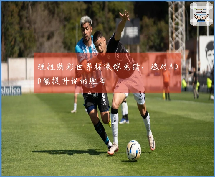 理性购彩世界杯滚球竞猜，选对App能提升你的胜率