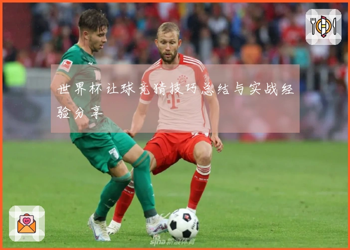 世界杯让球竞猜技巧总结与实战经验分享