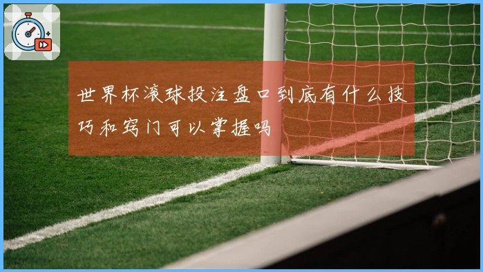 世界杯滚球投注盘口到底有什么技巧和窍门可以掌握吗