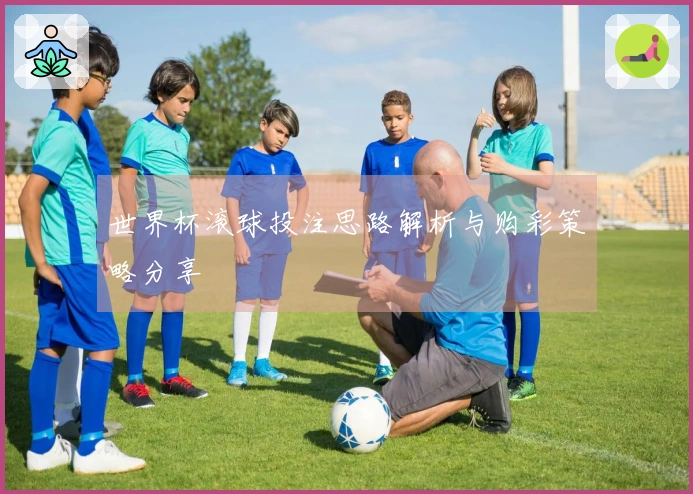 世界杯滚球投注思路解析与购彩策略分享