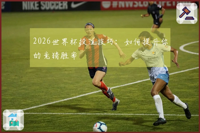2026世界杯投注技巧：如何提升你的竞猜胜率