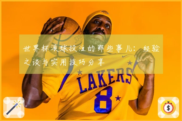 世界杯滚球投注的那些事儿：经验之谈与实用技巧分享