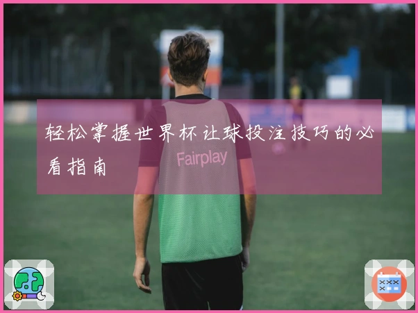 轻松掌握世界杯让球投注技巧的必看指南