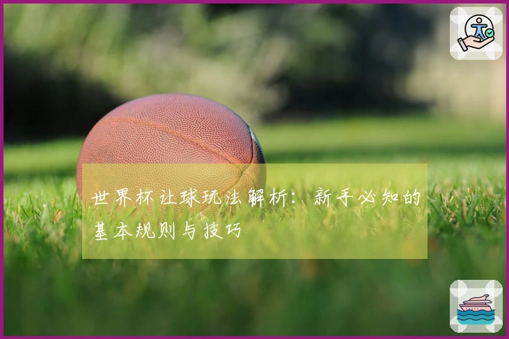 世界杯让球玩法解析：新手必知的基本规则与技巧
