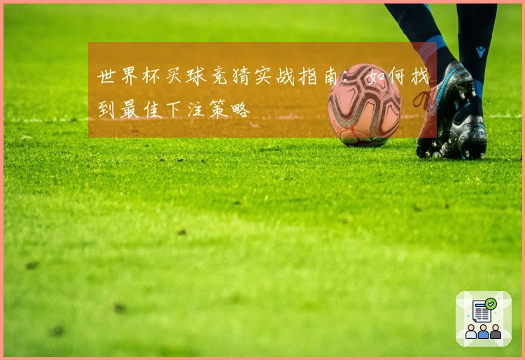 世界杯买球竞猜实战指南：如何找到最佳下注策略