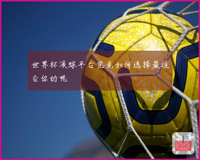 世界杯滚球平台究竟如何选择最适合你的呢