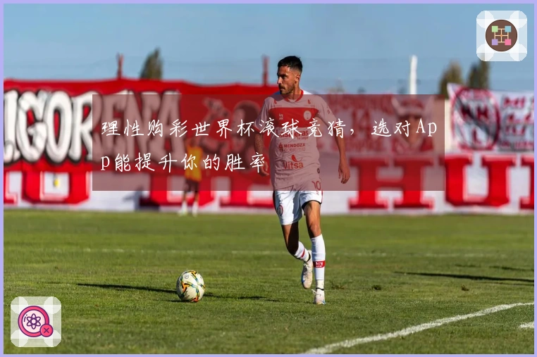 理性购彩世界杯滚球竞猜，选对App能提升你的胜率