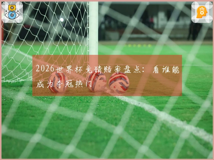 2026世界杯竞猜赔率盘点：看谁能成为夺冠热门