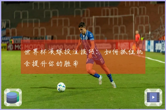 世界杯滚球投注技巧：如何抓住机会提升你的胜率