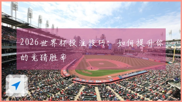 2026世界杯投注技巧：如何提升你的竞猜胜率