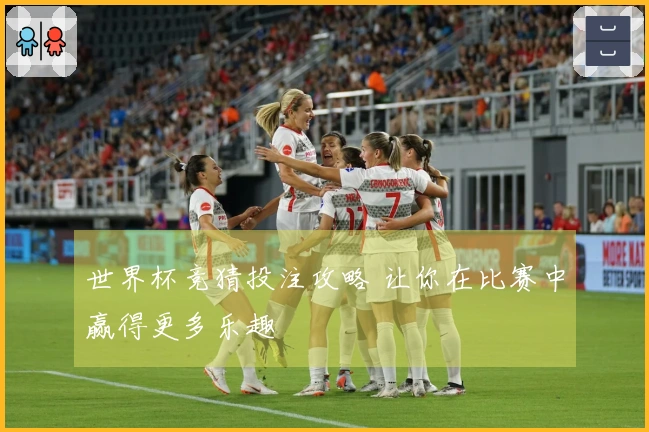 世界杯竞猜投注攻略 让你在比赛中赢得更多乐趣