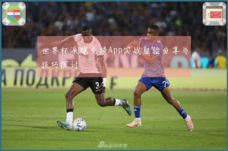 世界杯滚球竞猜App实战经验分享与技巧探讨