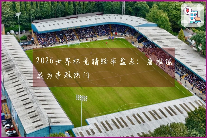 2026世界杯竞猜赔率盘点：看谁能成为夺冠热门