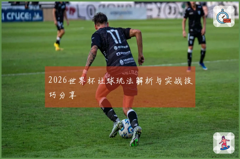 2026世界杯让球玩法解析与实战技巧分享