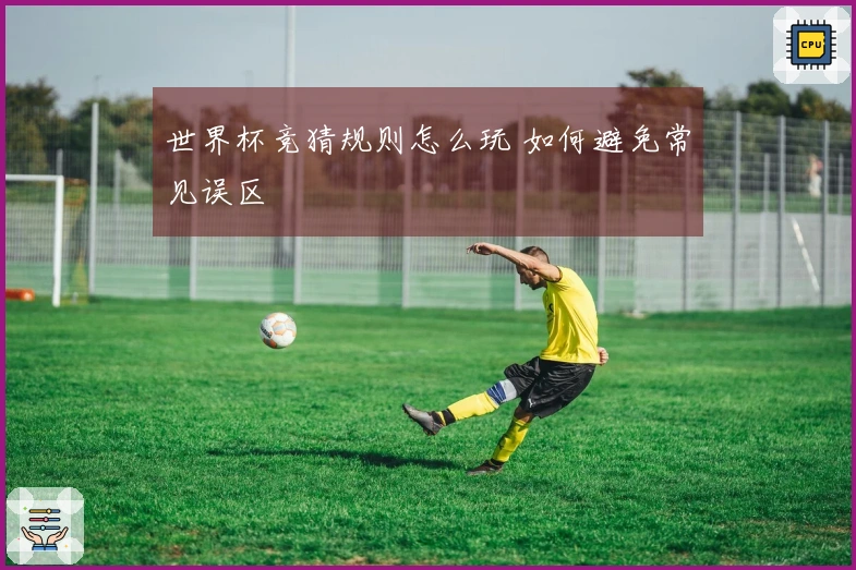 世界杯竞猜规则怎么玩 如何避免常见误区