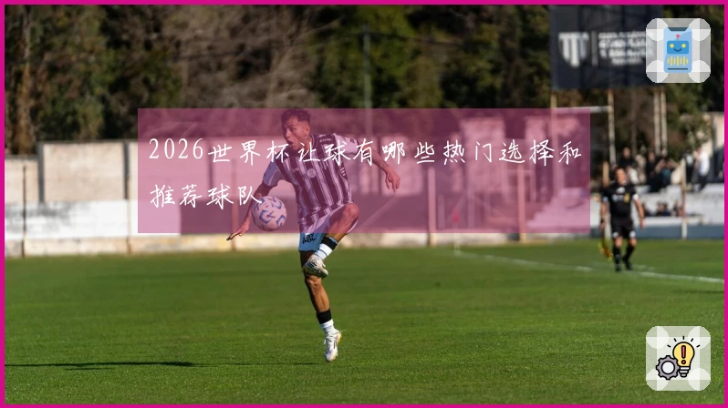 2026世界杯让球有哪些热门选择和推荐球队