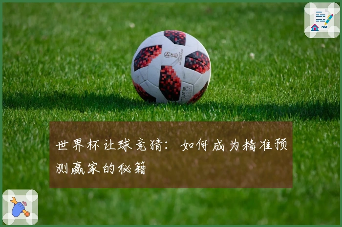 世界杯让球竞猜：如何成为精准预测赢家的秘籍