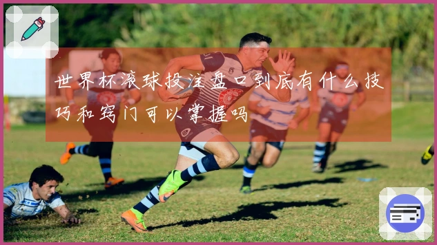 世界杯滚球投注盘口到底有什么技巧和窍门可以掌握吗