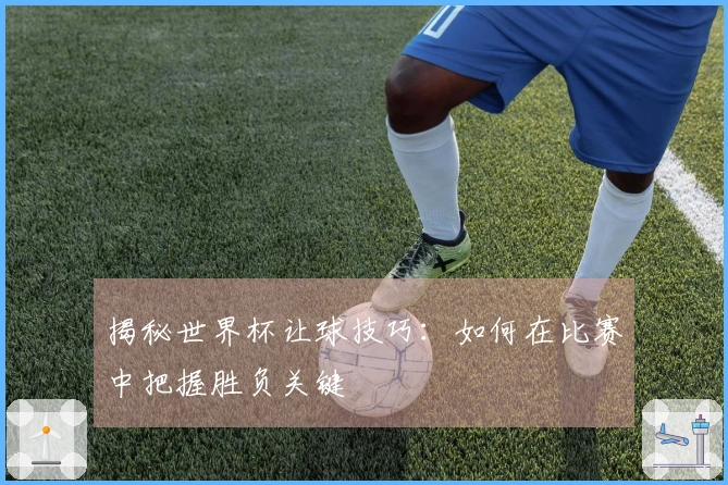 揭秘世界杯让球技巧：如何在比赛中把握胜负关键