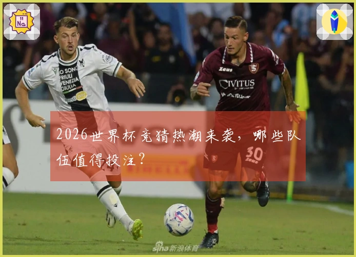 2026世界杯竞猜热潮来袭，哪些队伍值得投注？