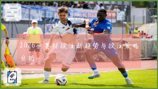 2026世界杯投注新趋势与投注策略分析