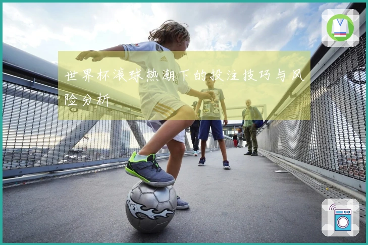 世界杯滚球热潮下的投注技巧与风险分析