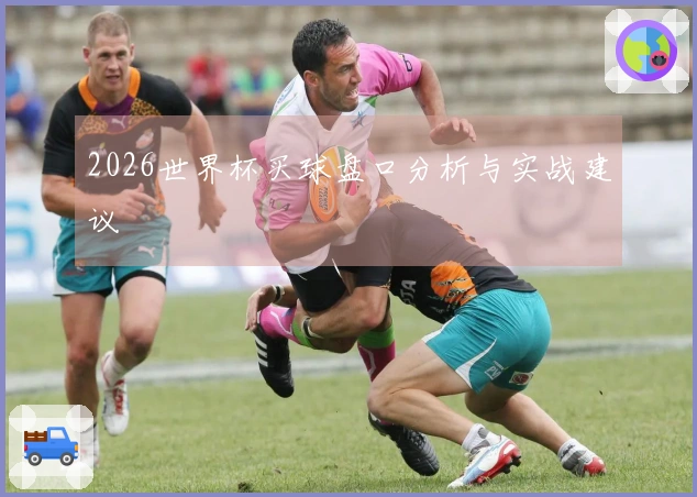 2026世界杯买球盘口分析与实战建议