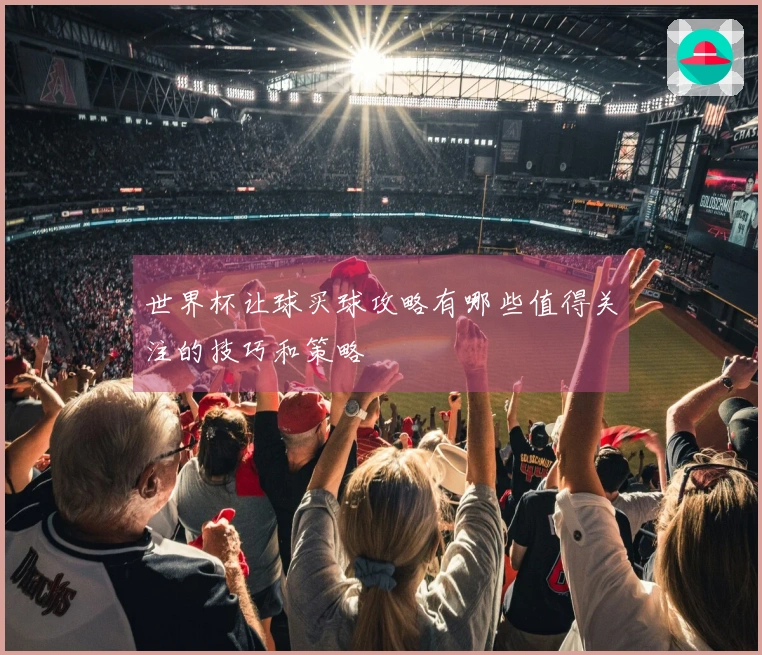 世界杯让球买球攻略有哪些值得关注的技巧和策略