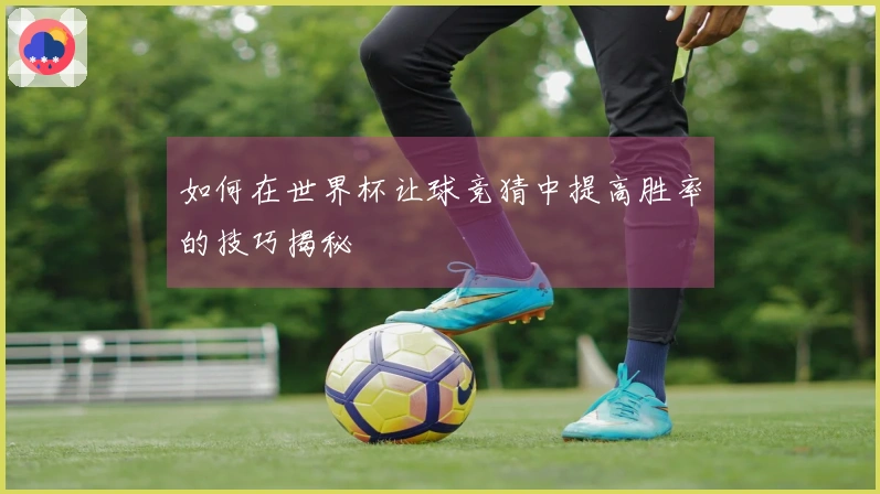 如何在世界杯让球竞猜中提高胜率的技巧揭秘