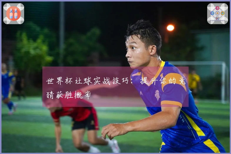 世界杯让球实战技巧：提升你的竞猜获胜概率