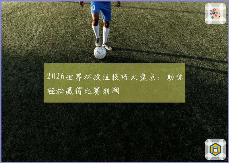 2026世界杯投注技巧大盘点，助你轻松赢得比赛利润