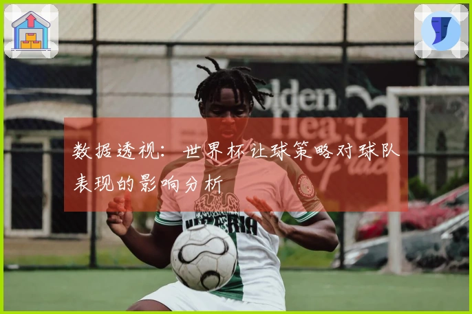 数据透视：世界杯让球策略对球队表现的影响分析