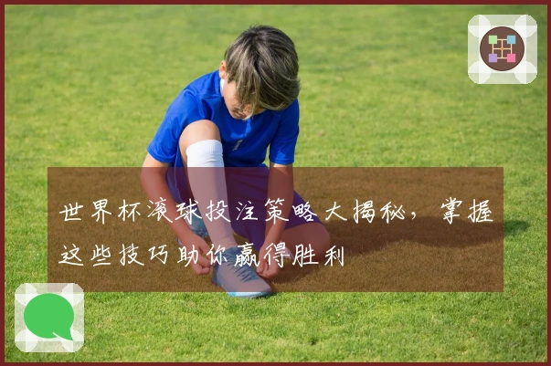 世界杯滚球投注策略大揭秘，掌握这些技巧助你赢得胜利