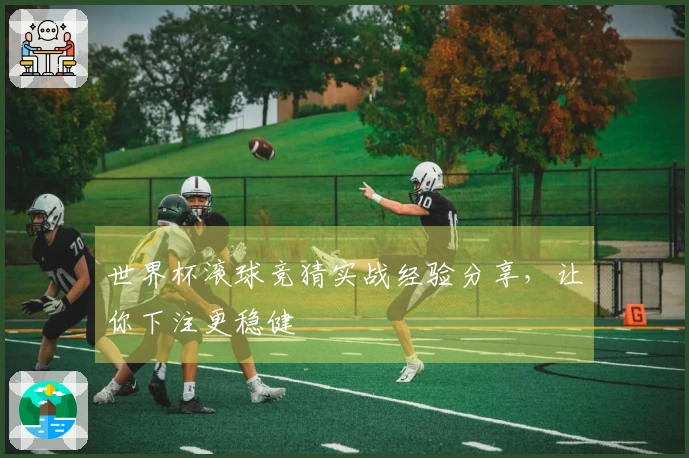 世界杯滚球竞猜实战经验分享，让你下注更稳健